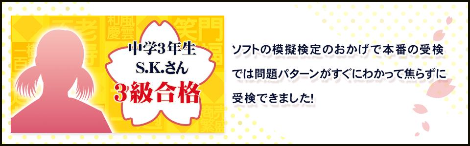 ソフトの模擬検定のおかげで本番の受検では問題パターンがすぐにわかって焦らずに受検できました！