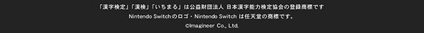 「漢字検定」「漢検」「いちまる」は財団法人日本漢字能力検定協会の商標です。NIntendo Switchのロゴ・Nintendo Switchは任天堂の商標です。©Imagineer Co., Ltd.