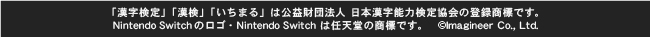 「漢字検定」「漢検」「いちまる」は財団法人日本漢字能力検定協会の商標です。NIntendo Switchのロゴ・Nintendo Switchは任天堂の商標です。©Imagineer Co., Ltd.